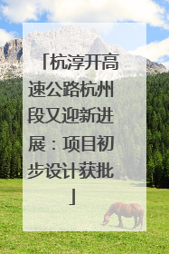 杭淳开高速公路杭州段又迎新进展：项目初步设计获批