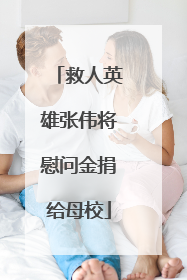 救人英雄张伟将慰问金捐给母校