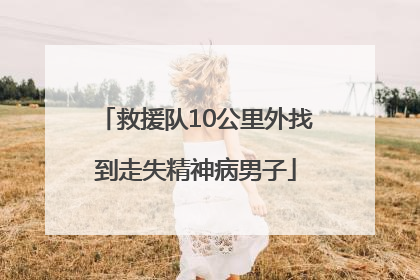 救援队10公里外找到走失精神病男子
