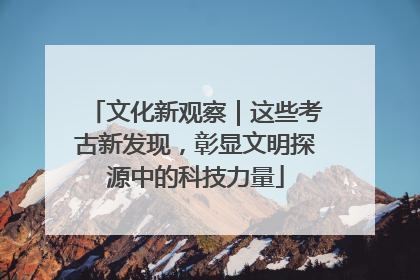 文化新观察｜这些考古新发现，彰显文明探源中的科技力量