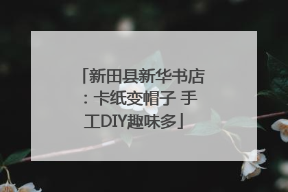 新田县新华书店：卡纸变帽子 手工DIY趣味多