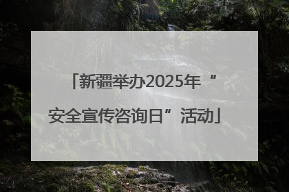 新疆举办2025年“安全宣传咨询日”活动