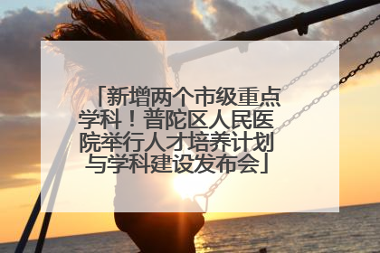 新增两个市级重点学科！普陀区人民医院举行人才培养计划与学科建设发布会