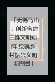 无锡马山：创新构建三维文明矩阵 绘就乡村振兴文明新图景