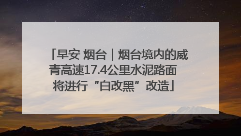 早安 烟台｜烟台境内的威青高速17.4公里水泥路面将进行“白改黑”改造