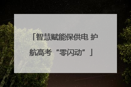 智慧赋能保供电 护航高考“零闪动”