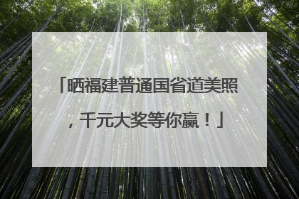 晒福建普通国省道美照，千元大奖等你赢！