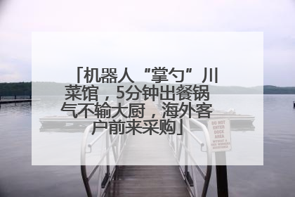 机器人“掌勺”川菜馆，5分钟出餐锅气不输大厨，海外客户前来采购