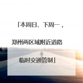本周日、下周一，郑州两区域附近道路临时交通管制