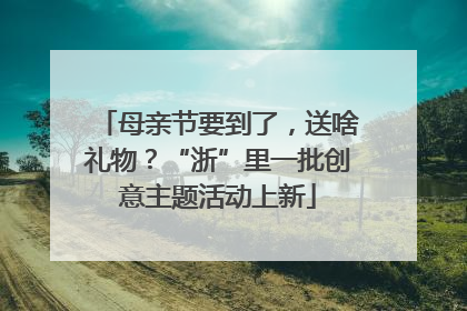 母亲节要到了，送啥礼物？“浙”里一批创意主题活动上新