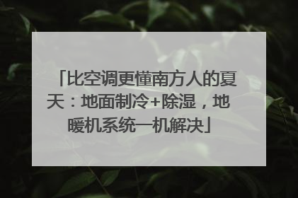 比空调更懂南方人的夏天：地面制冷+除湿，地暖机系统一机解决