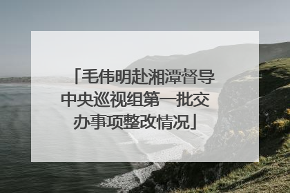 毛伟明赴湘潭督导中央巡视组第一批交办事项整改情况