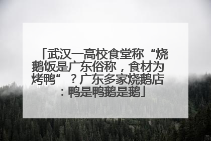 武汉一高校食堂称“烧鹅饭是广东俗称，食材为烤鸭”？广东多家烧鹅店：鸭是鸭鹅是鹅