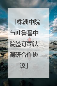 株洲中院与吐鲁番中院签订司法调研合作协议