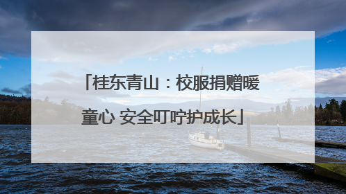 桂东青山：校服捐赠暖童心 安全叮咛护成长