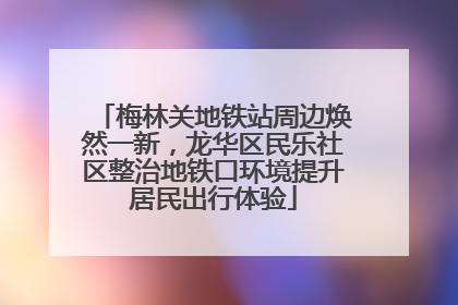 梅林关地铁站周边焕然一新，龙华区民乐社区整治地铁口环境提升居民出行体验
