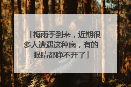 梅雨季到来，近期很多人遭遇这种病，有的眼睛都睁不开了