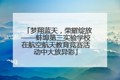 梦翔蓝天，荣耀绽放——蚌埠第三实验学校在航空航天教育竞赛活动中大放异彩