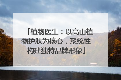 植物医生：以高山植物护肤为核心，系统性构建独特品牌形象