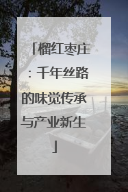 榴红枣庄：千年丝路的味觉传承与产业新生