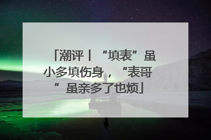 潮评丨“填表”虽小多填伤身，“表哥”虽亲多了也烦