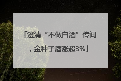 澄清“不做白酒”传闻，金种子酒涨超3%