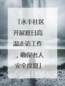 永丰社区开展夏日高温走访工作，确保老人安全度夏