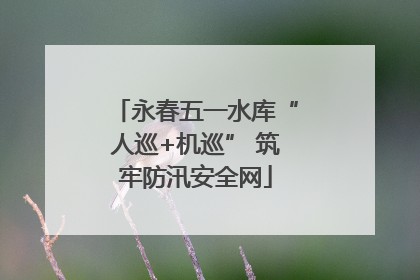 永春五一水库“人巡+机巡” 筑牢防汛安全网