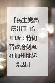 民主党高层出手 哈里斯：特朗普政府刻意在加州挑起混乱