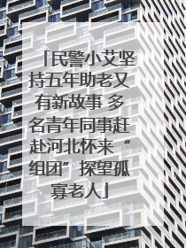 民警小艾坚持五年助老又有新故事 多名青年同事赶赴河北怀来“组团”探望孤寡老人
