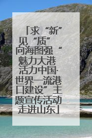 求“新”见“质” 向海图强“魅力大港 活力中国·世界一流港口建设”主题宣传活动走进山东