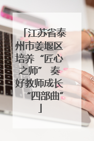 江苏省泰州市姜堰区培养“匠心之师” 奏好教师成长“四部曲”