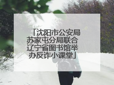 沈阳市公安局苏家屯分局联合辽宁省图书馆举办反诈小课堂