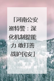 河南公安巡特警：深化机制提能力 敢打善战护民安