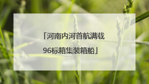 河南内河首航满载96标箱集装箱船