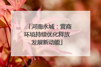 河南永城：营商环境持续优化释放发展新动能