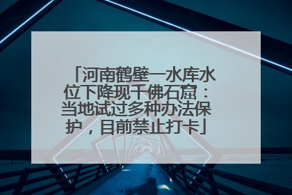 河南鹤壁一水库水位下降现千佛石窟：当地试过多种办法保护，目前禁止打卡