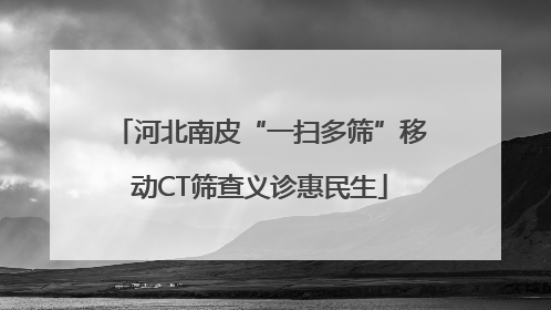 河北南皮“一扫多筛”移动CT筛查义诊惠民生