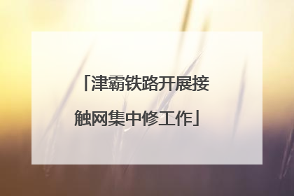 津霸铁路开展接触网集中修工作