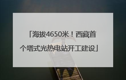 海拔4650米！西藏首个塔式光热电站开工建设