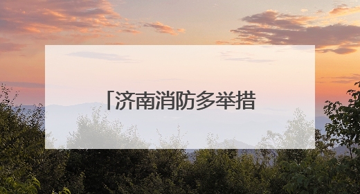 济南消防多举措开展“安全生产月”宣传活动