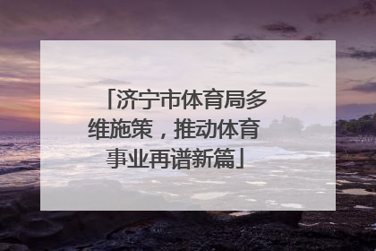 济宁市体育局多维施策，推动体育事业再谱新篇
