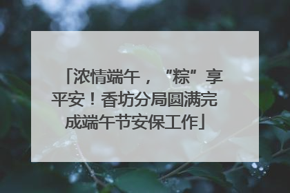 浓情端午，“粽”享平安！香坊分局圆满完成端午节安保工作