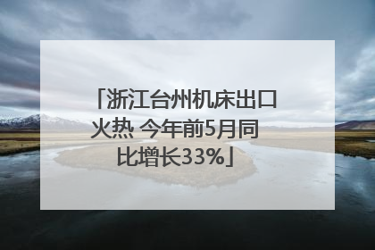 浙江台州机床出口火热 今年前5月同比增长33%