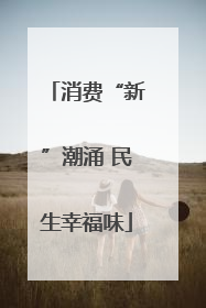 消费“新”潮涌 民生幸福味