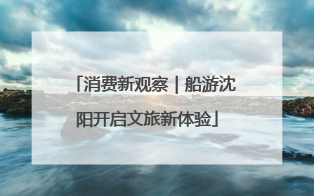 消费新观察｜船游沈阳开启文旅新体验