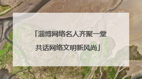 淄博网络名人齐聚一堂 共话网络文明新风尚