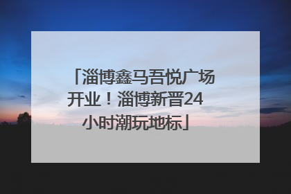 淄博鑫马吾悦广场开业！淄博新晋24小时潮玩地标