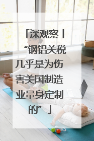 深观察丨“钢铝关税几乎是为伤害美国制造业量身定制的”