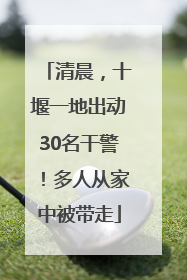 清晨，十堰一地出动30名干警！多人从家中被带走